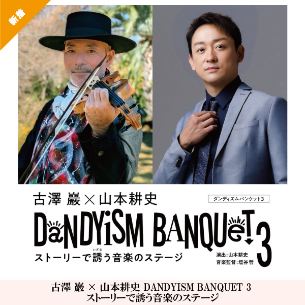 古澤 巖×山本耕史 DANDYISM BANQUET 3 ストーリーで誘う音楽のステージ