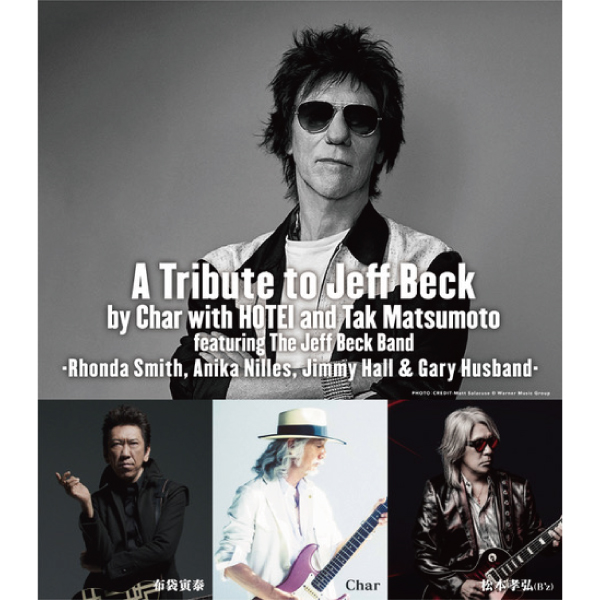 A Tribute to Jeff Beck by Char with HOTEI and Tak Matsumoto featuring The Jeff Beck Band -Rhonda Smith, Anika Nilles, Jimmy Hall ＆ Gary Husband